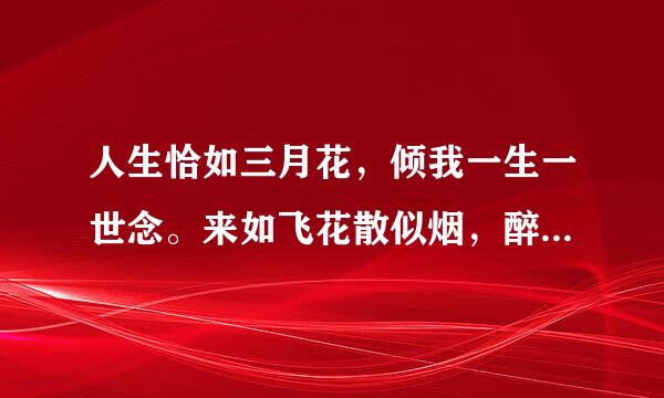 人生恰如三月花，倾我一生一世念。来如飞花散似烟，醉里不知年华限。——纳兰性德《纳兰词》解释意思，还