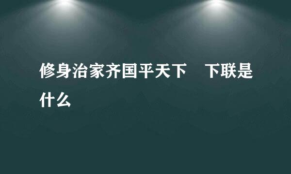 修身治家齐国平天下 下联是什么