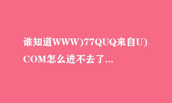 谁知道WWW)77QUQ来自U)COM怎么进不去了？换的77QUQU360问答新网址是什么qsm？