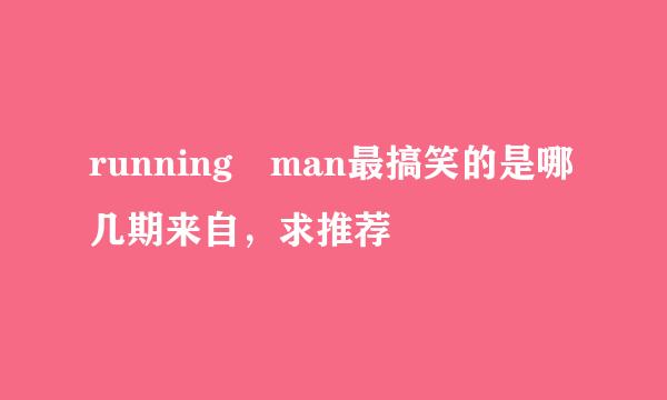 running man最搞笑的是哪几期来自，求推荐