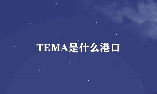 TEMA是什么港口