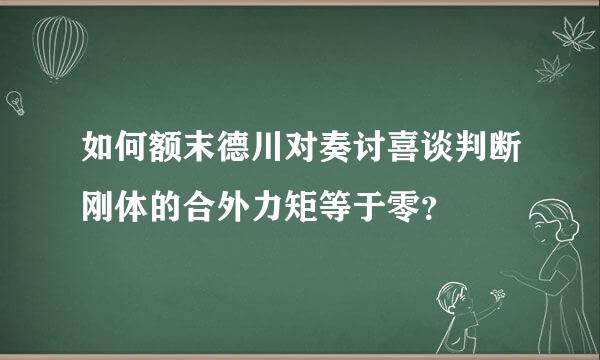 如何额末德川对奏讨喜谈判断刚体的合外力矩等于零？