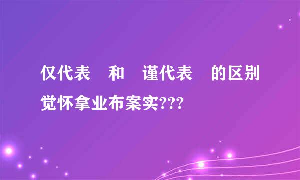 仅代表 和 谨代表 的区别觉怀拿业布案实???