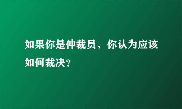 如果你是仲裁员，你认为应该如何裁决？