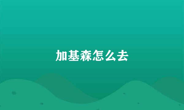 加基森怎么去