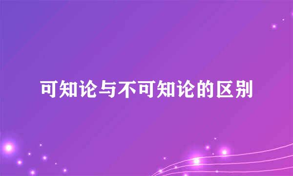 可知论与不可知论的区别