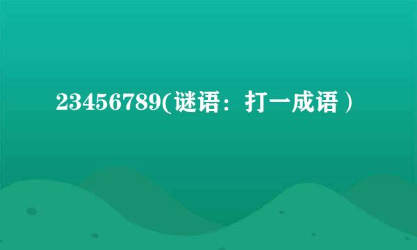 23456789(谜语：打一成语）