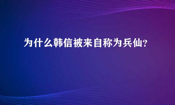 为什么韩信被来自称为兵仙？