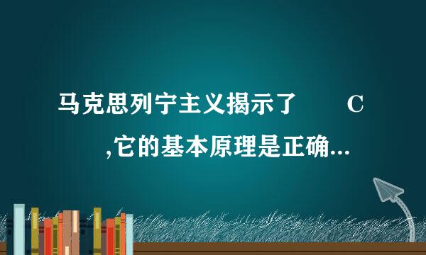 马克思列宁主义揭示了  C  ,它的基本原理是正确的,具有强大的生命力。