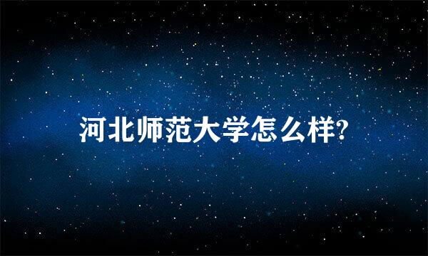 河北师范大学怎么样?