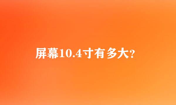 屏幕10.4寸有多大？