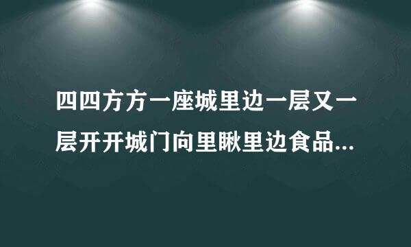 四四方方一座城里边一层又一层开开城门向里瞅里边食品样样有谜底是什么