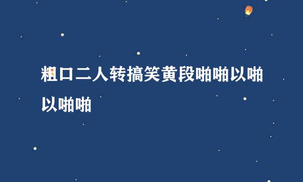 粗口二人转搞笑黄段啪啪以啪以啪啪