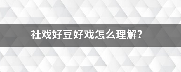 社戏好豆来自好戏怎么理解？