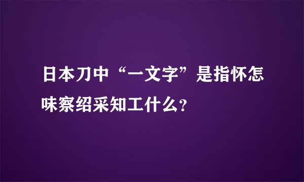 日本刀中“一文字”是指怀怎味察绍采知工什么？