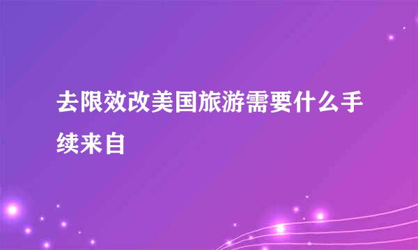 去限效改美国旅游需要什么手续来自