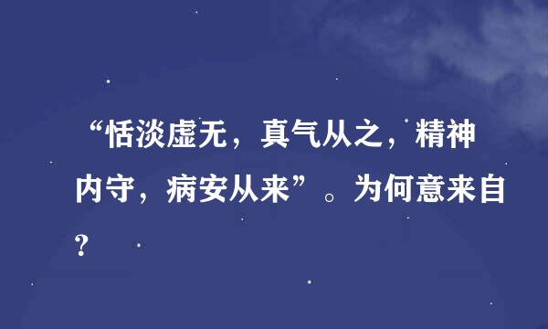 “恬淡虚无，真气从之，精神内守，病安从来”。为何意来自？