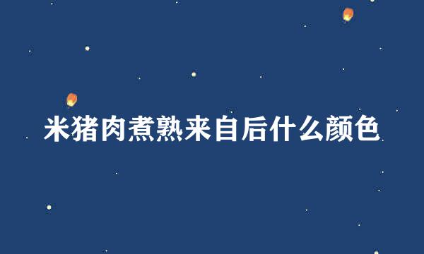 米猪肉煮熟来自后什么颜色