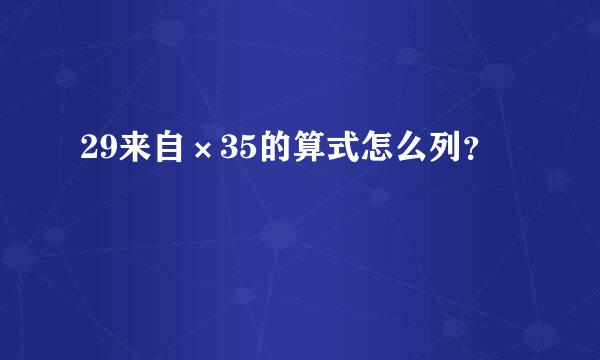 29来自×35的算式怎么列？