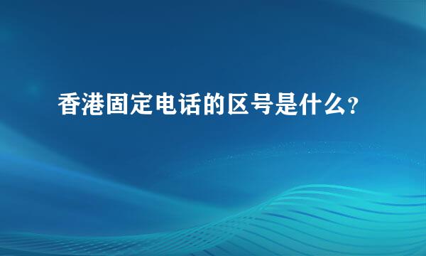 香港固定电话的区号是什么？