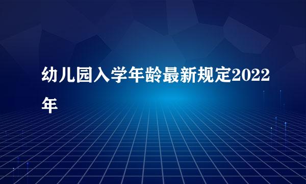 幼儿园入学年龄最新规定2022年