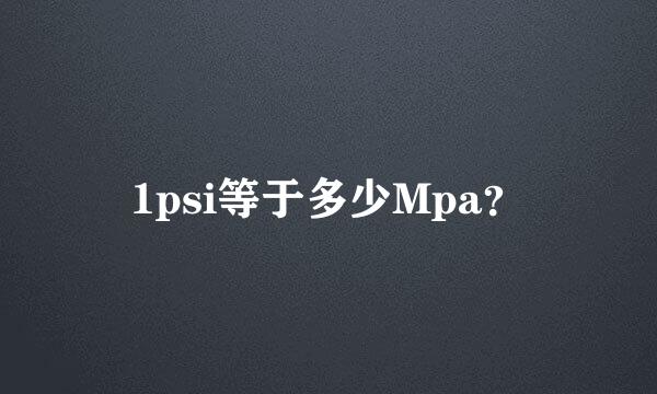 1psi等于多少Mpa？