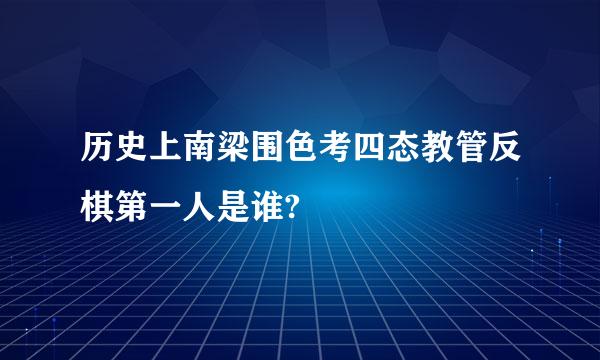 历史上南梁围色考四态教管反棋第一人是谁?