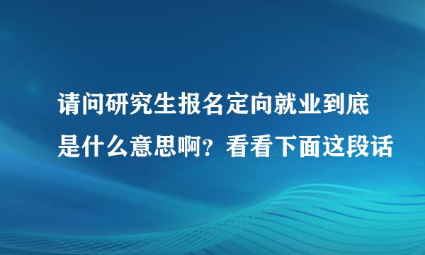 请问研究生报名定向就业到底是什么意思啊？看看下面这段话