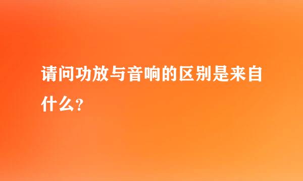 请问功放与音响的区别是来自什么？