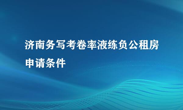 济南务写考卷率液练负公租房申请条件