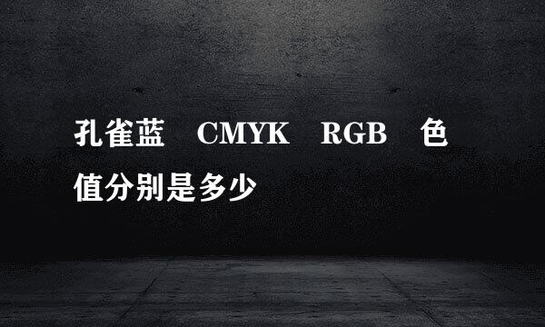 孔雀蓝 CMYK RGB 色值分别是多少