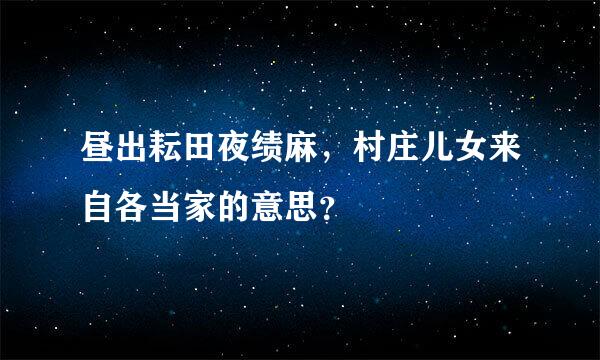 昼出耘田夜绩麻，村庄儿女来自各当家的意思？