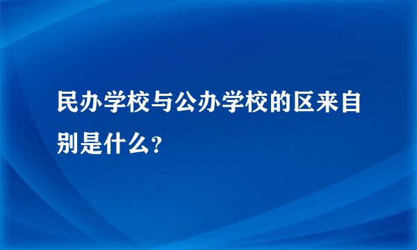 民办学校与公办学校的区来自别是什么？