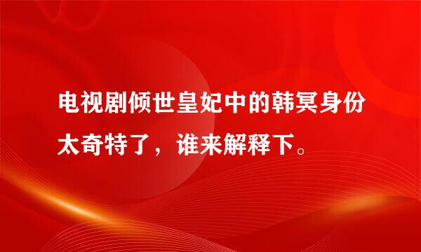 电视剧倾世皇妃中的韩冥身份太奇特了，谁来解释下。