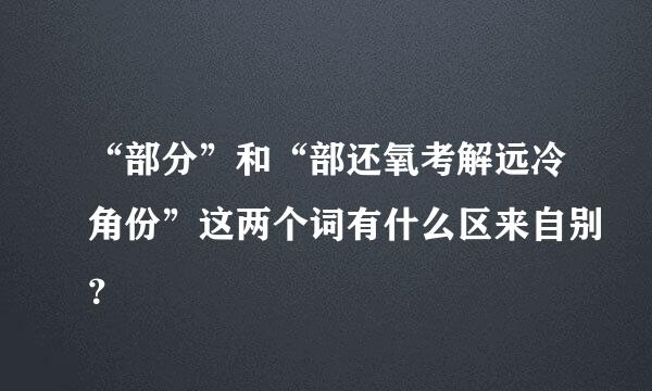 “部分”和“部还氧考解远冷角份”这两个词有什么区来自别？