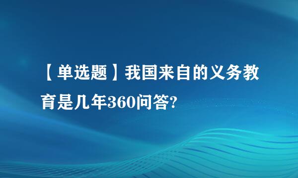 【单选题】我国来自的义务教育是几年360问答?