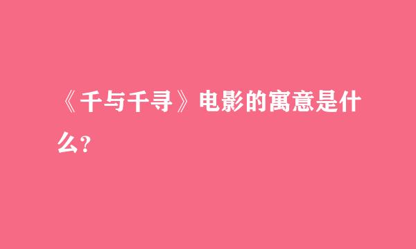 《千与千寻》电影的寓意是什么？