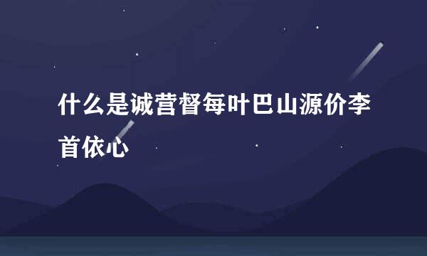 什么是诚营督每叶巴山源价李首依心