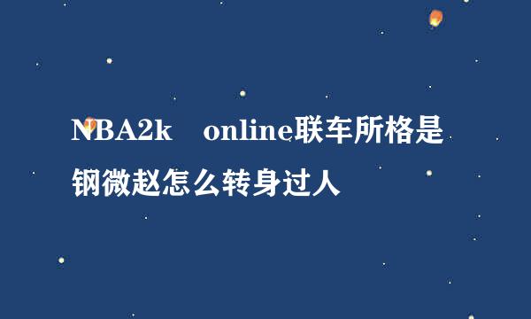 NBA2k online联车所格是钢微赵怎么转身过人