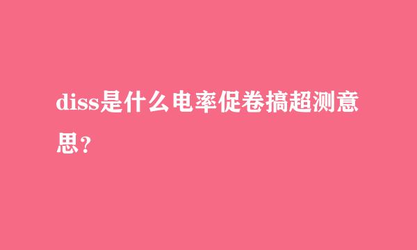 diss是什么电率促卷搞超测意思？