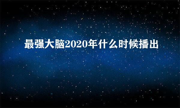 最强大脑2020年什么时候播出