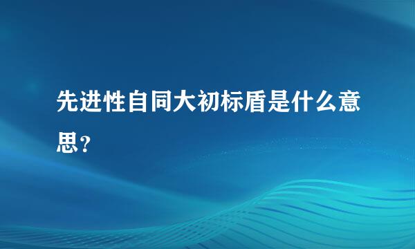 先进性自同大初标盾是什么意思？