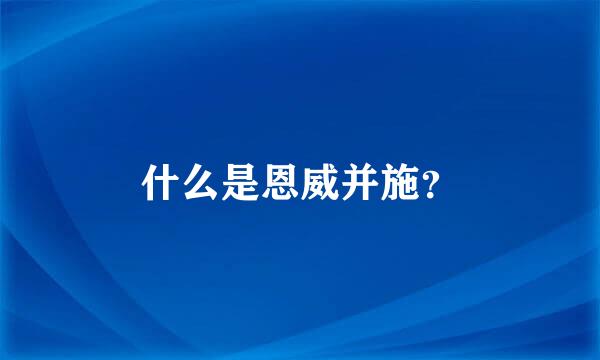 什么是恩威并施？