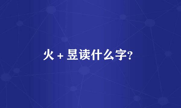 火＋昱读什么字？