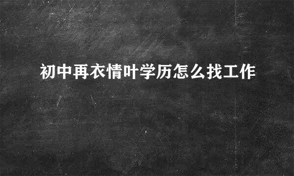 初中再衣情叶学历怎么找工作