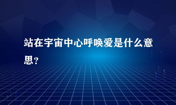 站在宇宙中心呼唤爱是什么意思？