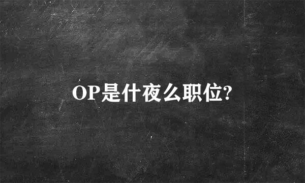 OP是什夜么职位?