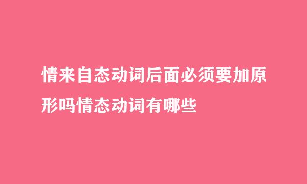 情来自态动词后面必须要加原形吗情态动词有哪些