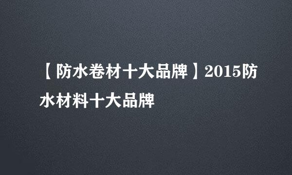 【防水卷材十大品牌】2015防水材料十大品牌