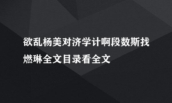 欲乱杨美对济学计啊段数斯找燃琳全文目录看全文